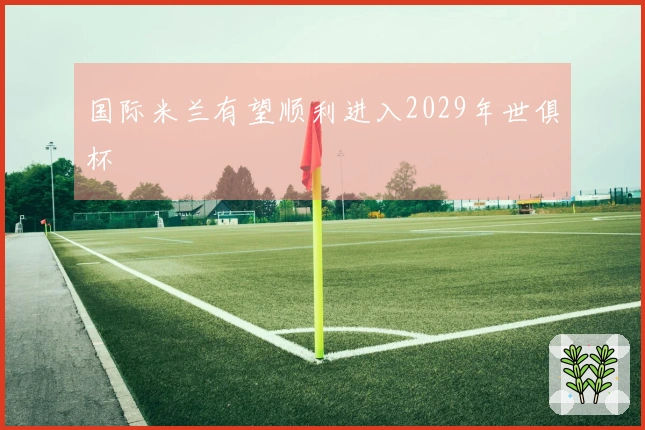 国际米兰有望顺利进入2029年世俱杯